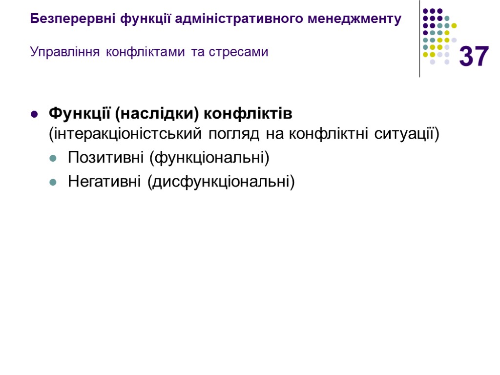 37 Безперервні функції адміністративного менеджменту Управління конфліктами та стресами Функції (наслідки) конфліктів (інтеракціоністський погляд